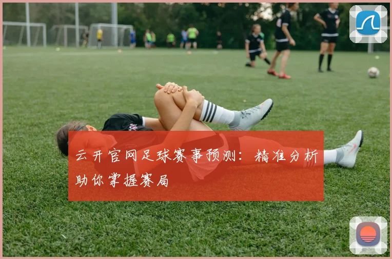 云开官网足球赛事预测：精准分析助你掌握赛局