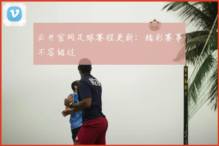 云开官网足球赛程更新：精彩赛事不容错过