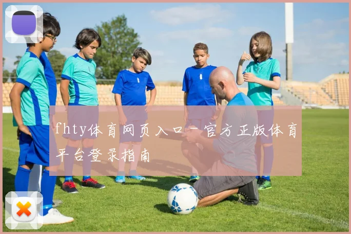 fhty体育网页入口 - 官方正版体育平台登录指南