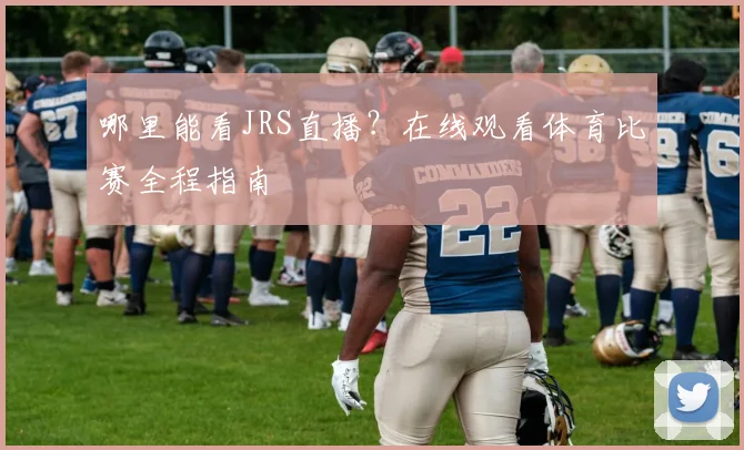 哪里能看JRS直播？在线观看体育比赛全程指南