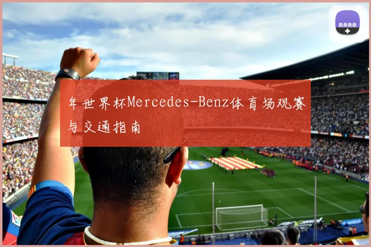 年世界杯Mercedes-Benz体育场观赛与交通指南