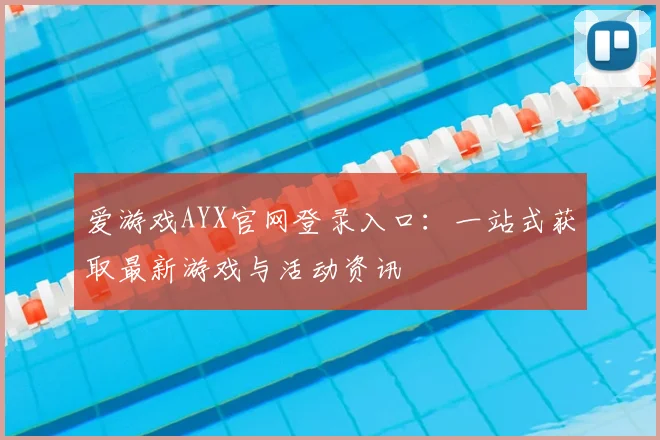 爱游戏AYX官网登录入口：一站式获取最新游戏与活动资讯