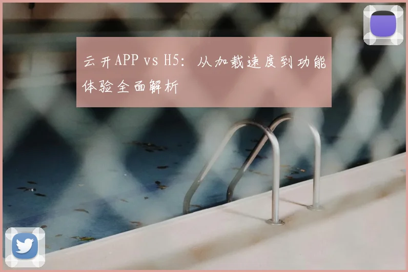 云开APP vs H5：从加载速度到功能体验全面解析