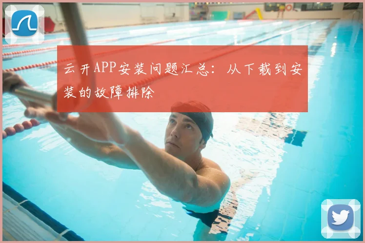 云开APP安装问题汇总：从下载到安装的故障排除