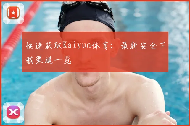 快速获取Kaiyun体育：最新安全下载渠道一览