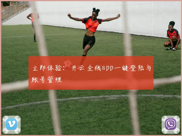 立即体验：开云全线app一键登陆与账号管理