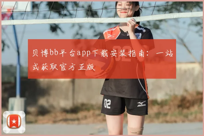 贝博bb平台app下载安装指南：一站式获取官方正版