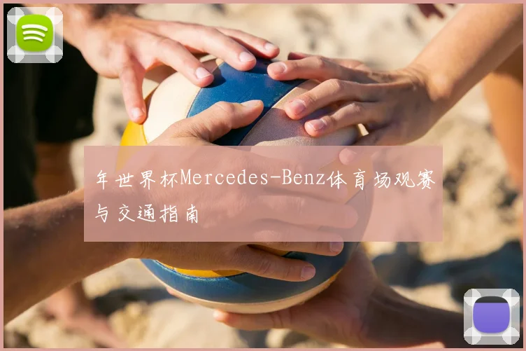 年世界杯Mercedes-Benz体育场观赛与交通指南