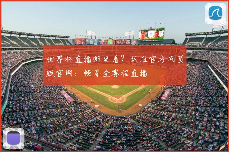 世界杯直播哪里看？认准官方网页版官网，畅享全赛程直播