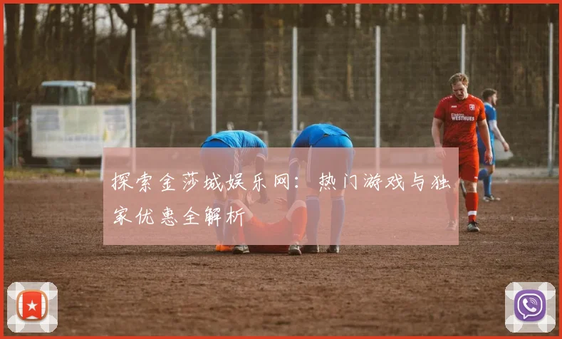 探索金莎城娱乐网：热门游戏与独家优惠全解析
