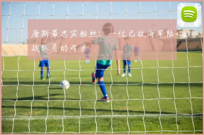 唐斯最忠实粉丝：一位已故海军陆战队员的母亲