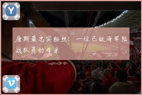 唐斯最忠实粉丝：一位已故海军陆战队员的母亲