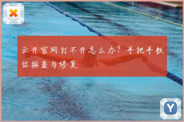云开官网打不开怎么办？手把手教你排查与修复