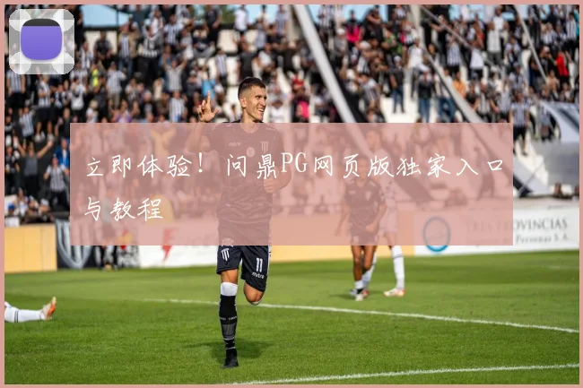 立即体验！问鼎PG网页版独家入口与教程