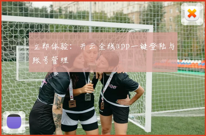 立即体验：开云全线app一键登陆与账号管理