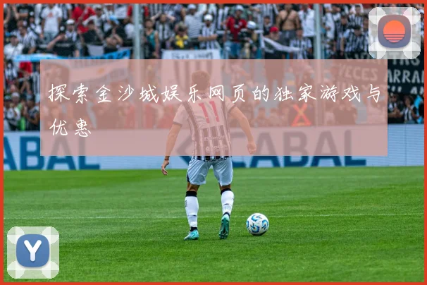 探索金沙城娱乐网页的独家游戏与优惠