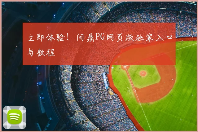 立即体验！问鼎PG网页版独家入口与教程