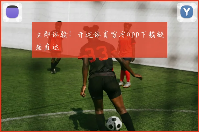 立即体验！开运体育官方app下载链接直达