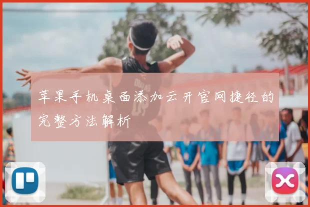 苹果手机桌面添加云开官网捷径的完整方法解析
