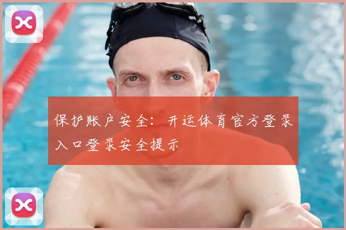 保护账户安全：开运体育官方登录入口登录安全提示