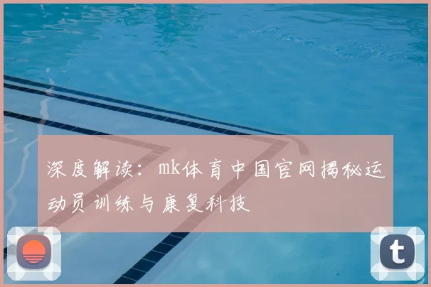 深度解读：mk体育中国官网揭秘运动员训练与康复科技