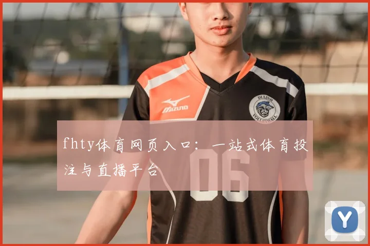 fhty体育网页入口：一站式体育投注与直播平台