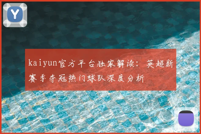 kaiyun官方平台独家解读：英超新赛季夺冠热门球队深度分析