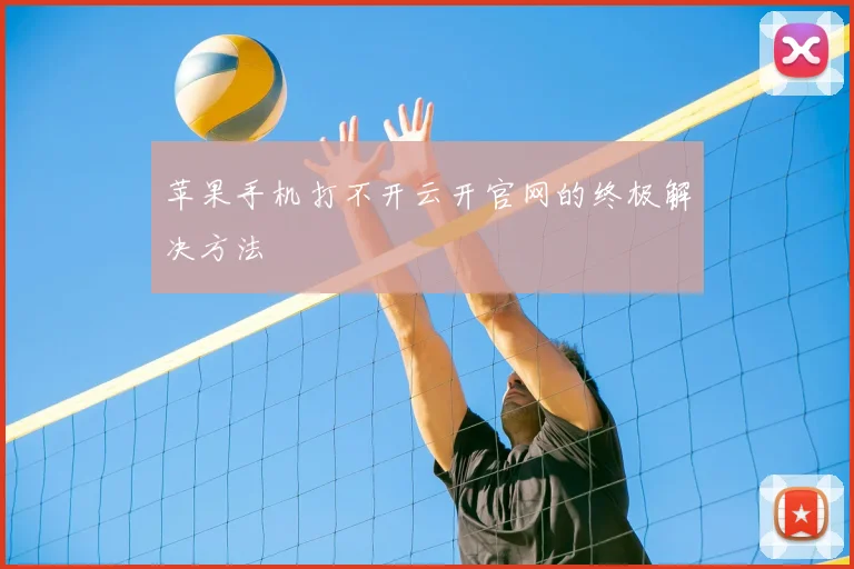 苹果手机打不开云开官网的终极解决方法