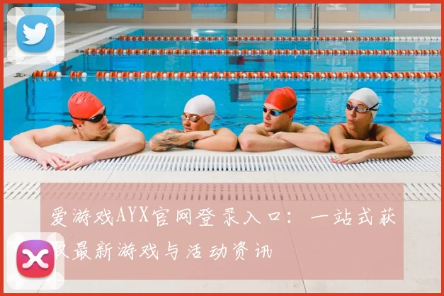 爱游戏AYX官网登录入口：一站式获取最新游戏与活动资讯