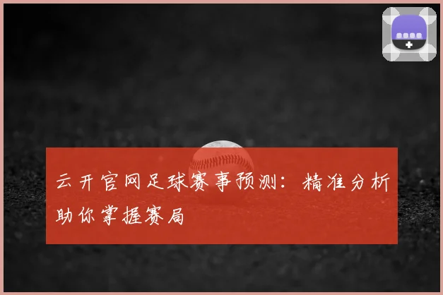 云开官网足球赛事预测：精准分析助你掌握赛局