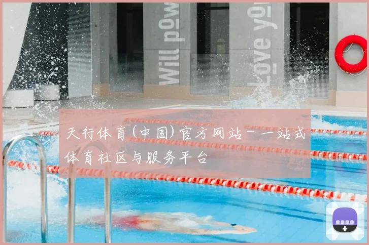 天行体育(中国)官方网站 - 一站式体育社区与服务平台